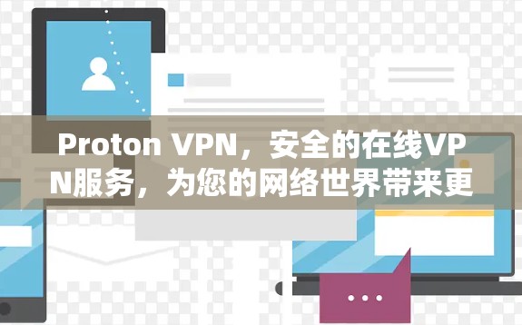 Proton VPN，安全的在线VPN服务，为您的网络世界带来更安心的连接方式