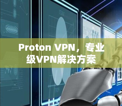 Proton VPN，专业级VPN解决方案