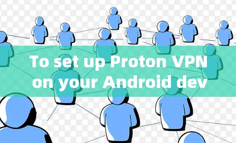To set up Proton VPN on your Android device,follow these steps: