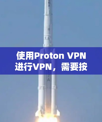 使用Proton VPN进行VPN，需要按照以下步骤进行