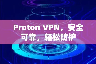 Proton VPN，安全可靠，轻松防护