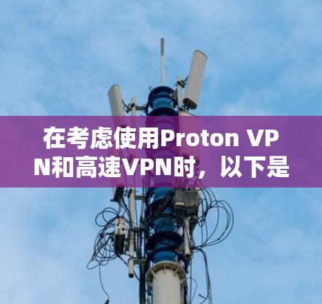 在考虑使用Proton VPN和高速VPN时，以下是一些关键点的对比