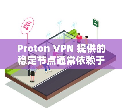 Proton VPN 提供的稳定节点通常依赖于其服务器和服务器主机的健康状况。以下是一些可能影响Proton VPN稳定性的因素