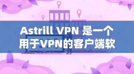 Astrill VPN 是一个用于VPN的客户端软件,适合有一定网络基础的用户使用。以下是下载和使用Astrill VPN的步骤说明 Astrill VPN 是一个用于VPN的客户端软件,适合有一定网络基础的用户使用。以下是下载和使用Astrill VPN的步骤说明