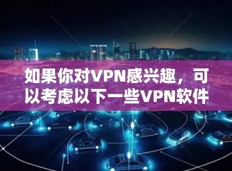 如果你对VPN感兴趣，可以考虑以下一些VPN软件和平台