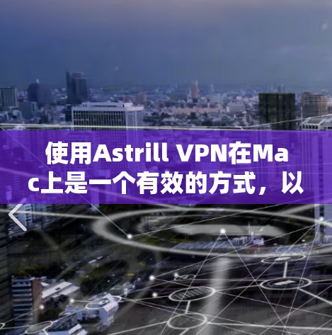 使用Astrill VPN在Mac上是一个有效的方式,以下是逐步指南 使用Astrill VPN在Mac上是一个有效的方式,以下是逐步指南