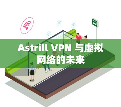 Astrill VPN 与虚拟网络的未来