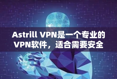 Astrill VPN是一个专业的VPN软件，适合需要安全、多设备访问和快速连接的用户。以下是对Astrill VPN的总结和建议