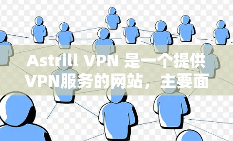 Astrill VPN 是一个提供VPN服务的网站，主要面向有需要VPN服务的用户。如果你对 VPN 服务感兴趣，或者正在寻找VPN优惠，可以看看以下优惠信息