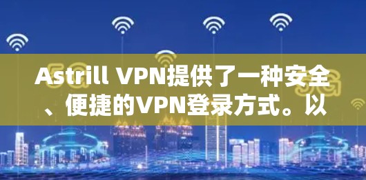 Astrill VPN提供了一种安全、便捷的VPN登录方式。以下是用户登录Astrill VPN的步骤