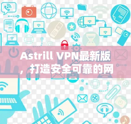 Astrill VPN最新版，打造安全可靠的网络连接