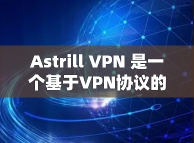 Astrill VPN 是一个基于VPN协议的开源软件，允许用户在手机上进行VPN连接。以下是使用 Astrill VPN 在手机上进行VPN连接的步骤