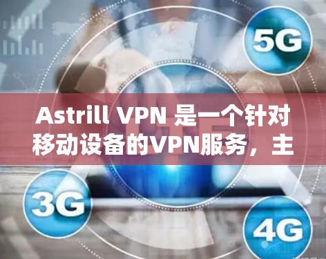 Astrill VPN 是一个针对移动设备的VPN服务，主要用于保护用户的数据和网络连接。如果你需要下载或使用该服务，可以按照以下步骤进行