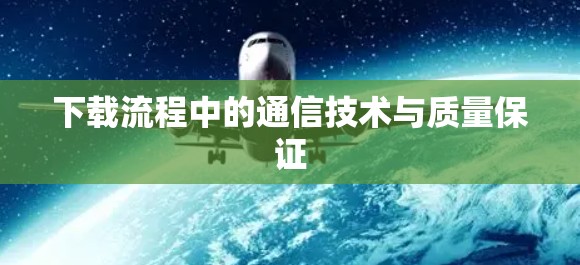 下载流程中的通信技术与质量保证