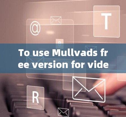 To use Mullvads free version for video editing,follow these organized steps: