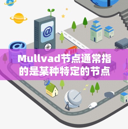 Mullvad节点通常指的是某种特定的节点或设备，具体含义可能因上下文而异。以下是一些可能的解释