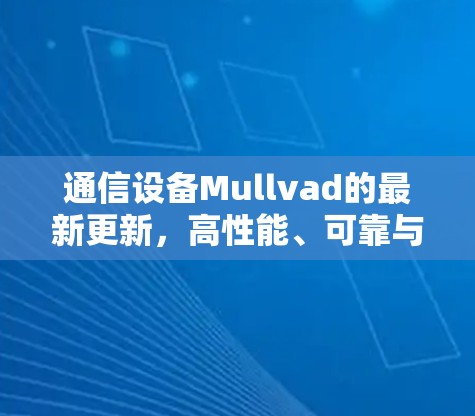 通信设备Mullvad的最新更新，高性能、可靠与高效