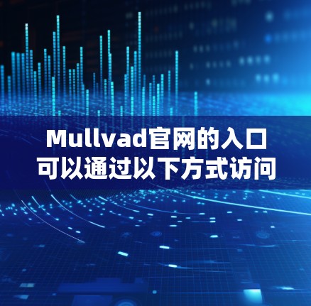 Mullvad官网的入口可以通过以下方式访问
