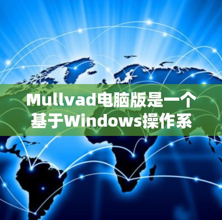 Mullvad电脑版是一个基于Windows操作系统推出的虚拟机工具，用于创建、管理并运行虚拟环境。以下是详细的步骤指南