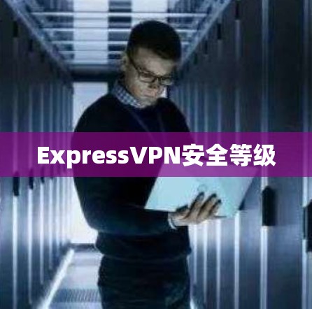 ExpressVPN安全等级 ExpressVPN安全等级