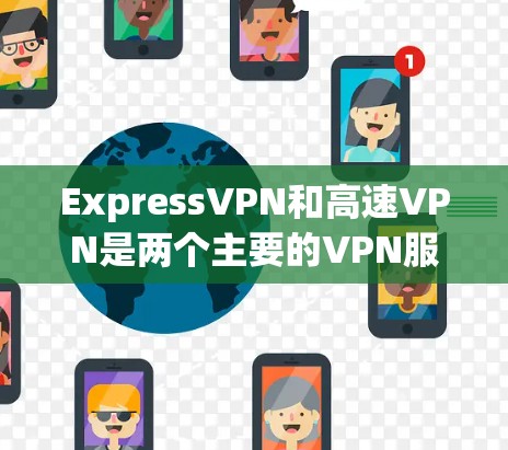 ExpressVPN和高速VPN是两个主要的VPN服务,它们在功能和用户体验上有所不同,但本质上是同一种产品的不同名称。以下是对这两个产品及其主要区别的一一解释 ExpressVPN和高速VPN是两个主要的VPN服务,它们在功能和用户体验上有所不同,但本质上是同一种产品的不同名称。以下是对这两个产品及其主要区别的一一解释