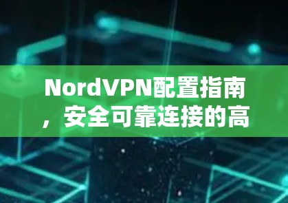 NordVPN配置指南，安全可靠连接的高效策略