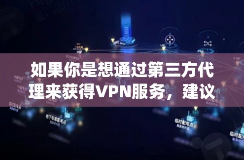 如果你是想通过第三方代理来获得VPN服务，建议您使用专门的VPN代理软件或工具，如BitGone、Passwogmp、Netn4n等，这些平台可以根据您的需求自动代理你的VPN流量