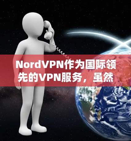 NordVPN作为国际领先的VPN服务，虽然以其可靠性和安全性著称，但也面临着一些潜在的问题。以下是NordVPN在常见问题方面的总结