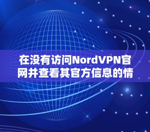 在没有访问NordVPN官网并查看其官方信息的情况下，以下是基于通常VPN使用场景和常见限制的建议