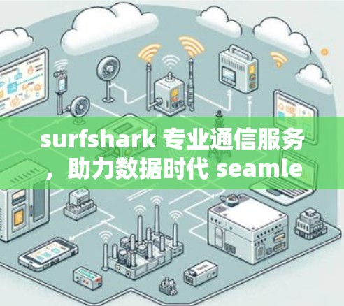 surfshark 专业通信服务，助力数据时代 seamless连接