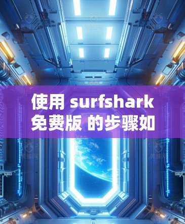 使用 surfshark免费版 的步骤如下