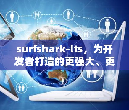 surfshark-lts,为开发者打造的更强大、更灵活的Linux工具 surfshark-lts,为开发者打造的更强大、更灵活的Linux工具