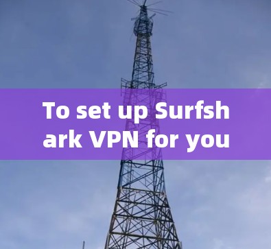 To set up Surfshark VPN for your home use,follow these organized steps: