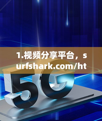 1.视频分享平台,surfshark.com/https:surfshark.com/
