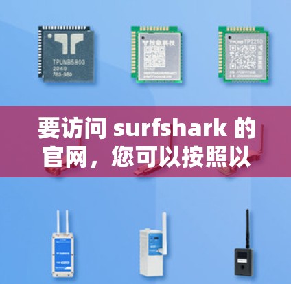 要访问 surfshark 的官网,您可以按照以下步骤操作