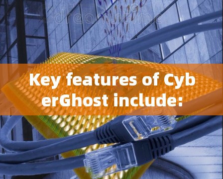 Key features of CyberGhost include: