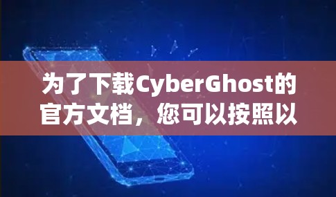 为了下载CyberGhost的官方文档,您可以按照以下步骤操作