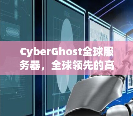 CyberGhost全球服务器，全球领先的高性能通信解决方案