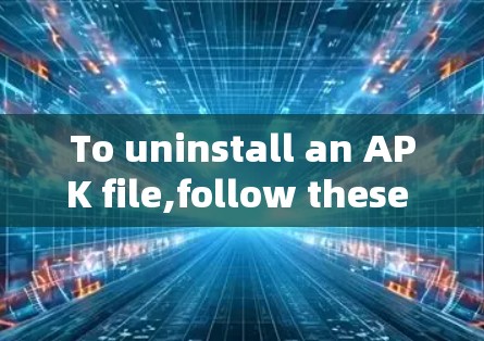 To uninstall an APK file,follow these organized steps: