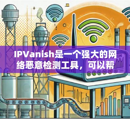 IPVanish是一个强大的网络恶意检测工具，可以帮助您检测和阻止网络上的DDoS攻击、入侵威胁等恶意行为。如果你对IPVanish感兴趣，以下是一些常见的推荐和使用建议