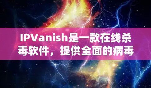 IPVanish是一款在线杀毒软件,提供全面的病毒扫描和恶意软件检测功能。以下是IPVanish的主要下载链接和相关建议