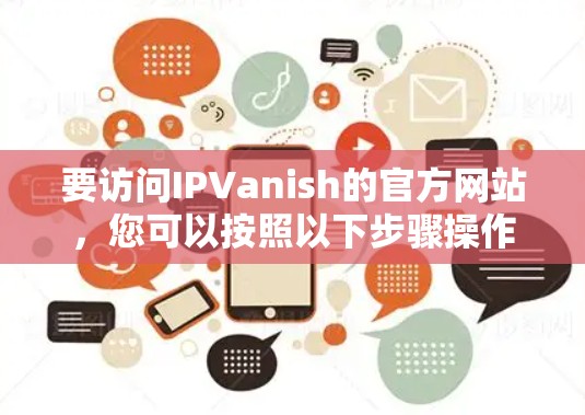 要访问IPVanish的官方网站,您可以按照以下步骤操作