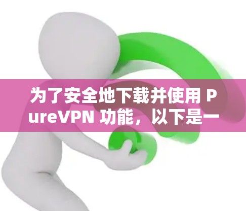 为了安全地下载并使用 PureVPN 功能，以下是一步步的指南