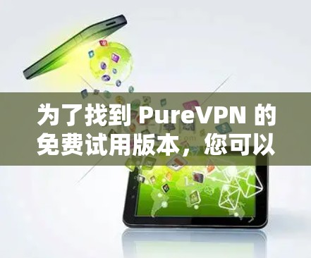 为了找到 PureVPN 的免费试用版本,您可以按照以下步骤操作