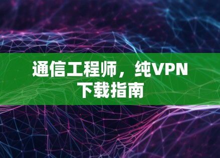 通信工程师，纯VPN下载指南