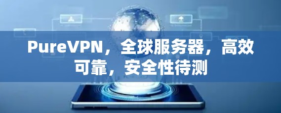 PureVPN，全球服务器，高效可靠，安全性待测