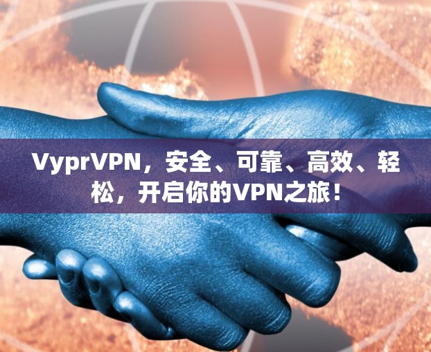 VyprVPN，安全、可靠、高效、轻松，开启你的VPN之旅！
