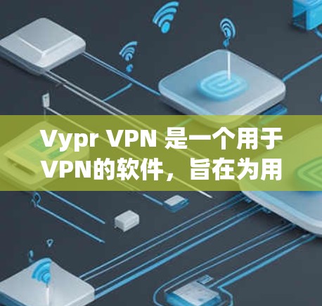 Vypr VPN 是一个用于VPN的软件,旨在为用户提供安全、便捷的网络连接。以下是其常见问题及详细解答 Vypr VPN 是一个用于VPN的软件,旨在为用户提供安全、便捷的网络连接。以下是其常见问题及详细解答