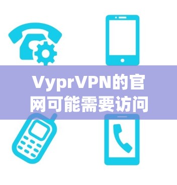 VyprVPN的官网可能需要访问,但具体情况取决于VyprVPN的具体信息。为了确保安全和正确访问,建议首先访问其官网,并确认其合法性 VyprVPN的官网可能需要访问,但具体情况取决于VyprVPN的具体信息。为了确保安全和正确访问,建议首先访问其官网,并确认其合法性