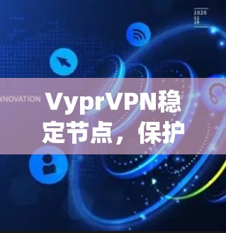 VyprVPN稳定节点,保护您的个人信息与安全的可靠选择 VyprVPN稳定节点,保护您的个人信息与安全的可靠选择